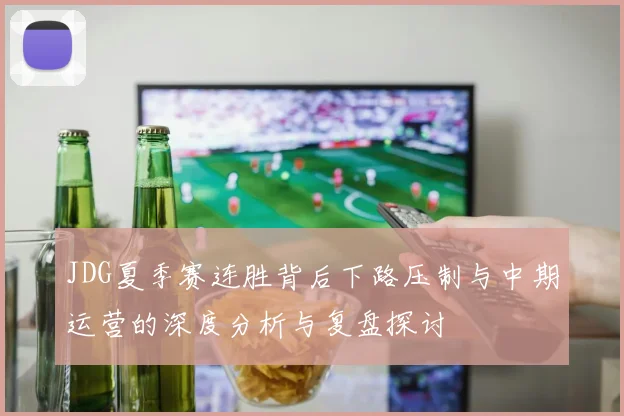 JDG夏季赛连胜背后下路压制与中期运营的深度分析与复盘探讨