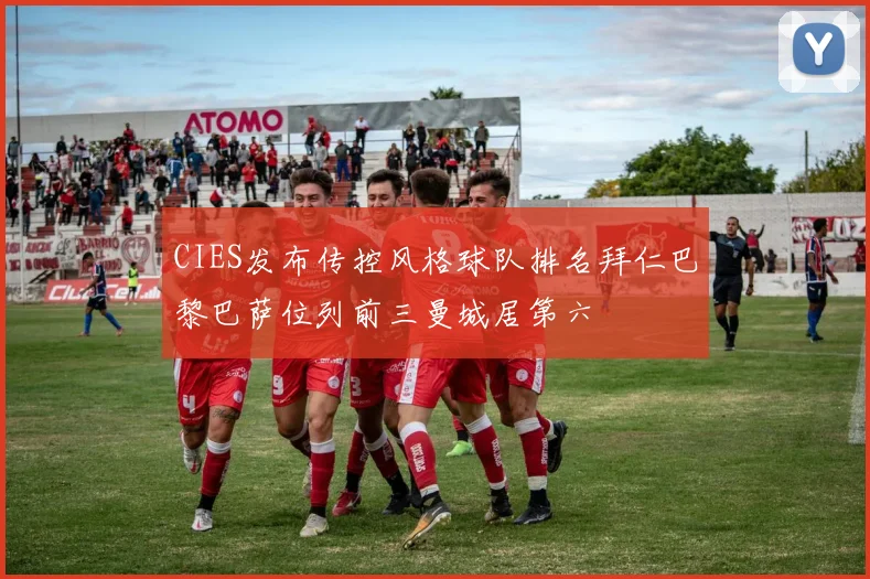 CIES发布传控风格球队排名拜仁巴黎巴萨位列前三曼城居第六