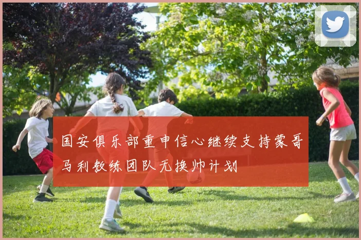 国安俱乐部重申信心继续支持蒙哥马利教练团队无换帅计划