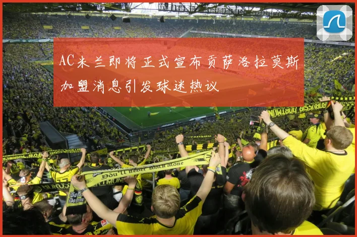 AC米兰即将正式宣布贡萨洛拉莫斯加盟消息引发球迷热议