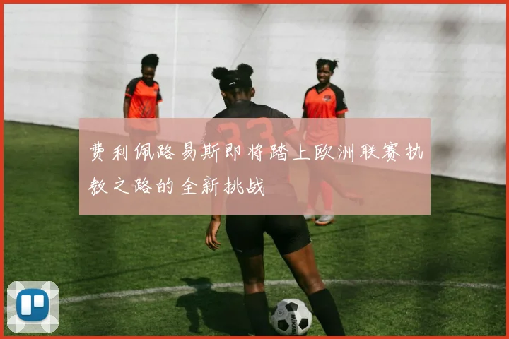 费利佩路易斯即将踏上欧洲联赛执教之路的全新挑战