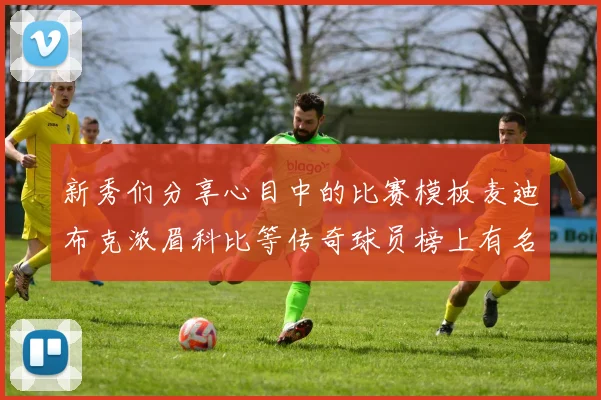 新秀们分享心目中的比赛模板麦迪布克浓眉科比等传奇球员榜上有名