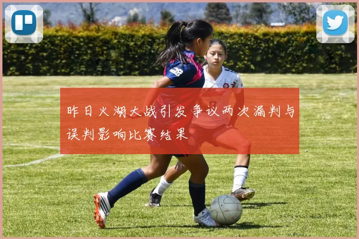 昨日火湖大战引发争议两次漏判与误判影响比赛结果