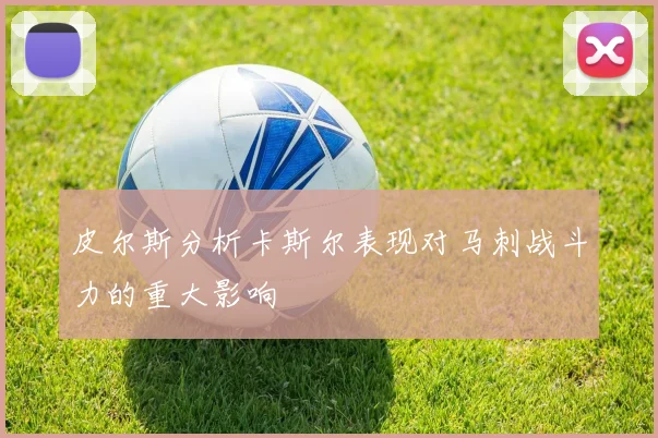 皮尔斯分析卡斯尔表现对马刺战斗力的重大影响