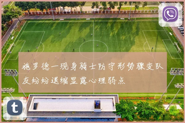 施罗德一现身骑士防守形势骤变队友纷纷退缩显露心理弱点
