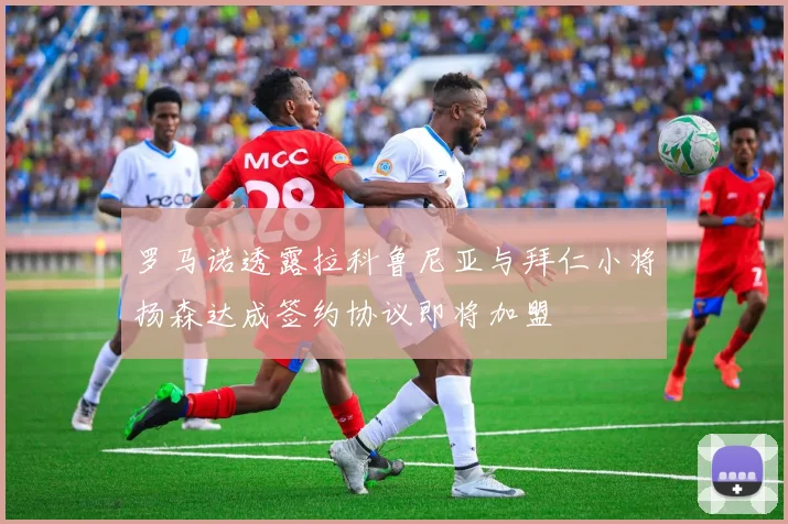 罗马诺透露拉科鲁尼亚与拜仁小将扬森达成签约协议即将加盟