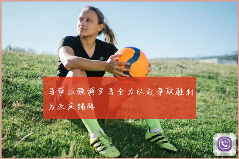 马萨拉强调罗马全力以赴争取胜利为未来铺路