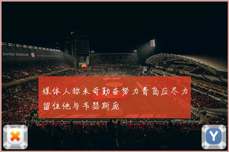 媒体人称米奇勤奋努力青岛应尽力留住他与韦瑟斯庞